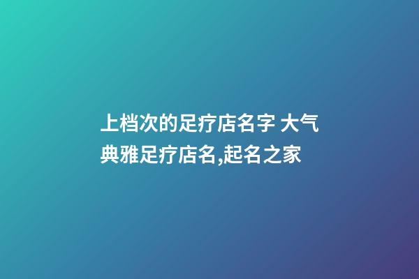 上档次的足疗店名字 大气典雅足疗店名,起名之家-第1张-店铺起名-玄机派